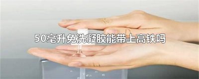 ​凝胶消毒液可以带上高铁吗 50ml消毒凝胶可以带上高铁吗