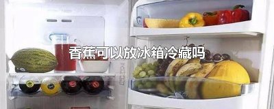 ​请问香蕉可以放冰箱冷藏吗? 香蕉可以放在冰箱里面冷藏吗