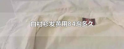 ​白衬衫发黄用84泡多久 白衬衫泡84发黄了怎么办