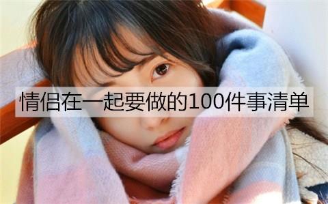 情侣在一起要做的100件事清单3